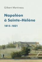 Couverture du livre « Napoléon à Sainte-Hélène ; 1815-1821 » de Gilbert Martineau aux éditions Tallandier