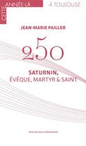 Couverture du livre « 250 ; Saturnin, évêque, martyr et saint » de Jean-Marie Pailler aux éditions Midi-pyreneennes