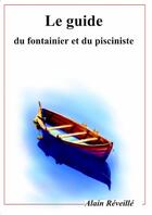 Couverture du livre « Le guide du fontainier et du pisciniste » de Alain Réveillé aux éditions Lulu