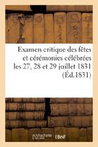 Couverture du livre « Examen critique des fetes et ceremonies celebrees les 27, 28 et 29 juillet 1831 » de  aux éditions Hachette Bnf