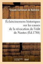 Couverture du livre « Eclaircissemens historiques sur les causes de la revocation de l'edit de nantes (ed.1788) » de Rulhiere C-C. aux éditions Hachette Bnf