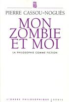 Couverture du livre « Mon zombie et moi ; la philosophie comme fiction » de Pierre Cassou-Nogues aux éditions Seuil