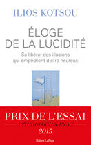 Couverture du livre « Éloge de la lucidité ; se libérer des illusions qui empêchent d'être heureux » de Ilios Kotsou aux éditions Robert Laffont