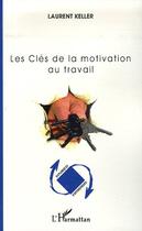 Couverture du livre « Les clés de la motivation au travail » de Laurent Keller aux éditions L'harmattan