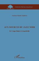 Couverture du livre « Aux sources du jazz noir ; du Congo Plains à Léopoldville » de Antoine Manda Tchebwa aux éditions L'harmattan