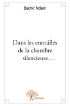 Couverture du livre « Dans les entrailles de la chambre silencieuse... » de Bachir Ndam aux éditions Edilivre