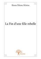 Couverture du livre « La fin d'une fille rebelle » de Riana Nkene Mintsa aux éditions Editions Edilivre