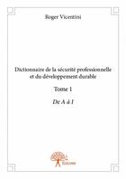 Couverture du livre « Dictionnaire de la sécurite professionnelle et du développement durable t.1 ; de A à I » de Roger Vicentini aux éditions Edilivre