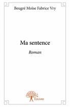 Couverture du livre « Ma sentence » de Beugre Moise Fabrice Vry aux éditions Edilivre