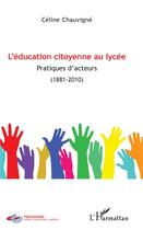 Couverture du livre « L'éducation citoyenne au lycée ; pratiques d'acteurs (1881-2010) » de Celine Chauvigne aux éditions L'harmattan