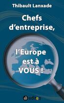 Couverture du livre « Chefs d'entreprise, l'Europe est à vous » de Thibault Lanxade aux éditions Editea