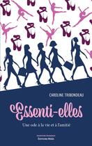 Couverture du livre « Essenti-elles : une ode à la vie et à l'amitié » de Caroline Tribondeau aux éditions Editions Maia