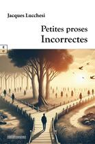 Couverture du livre « Petites proses incorrectes » de Jacques Lucchesi aux éditions Complicites