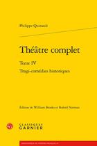 Couverture du livre « Theatre complet Tome 4 : tragi-comédies historiques » de Philippe Quinault aux éditions Classiques Garnier