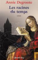 Couverture du livre « Les racines du temps » de Annie Degroote aux éditions Calmann-levy
