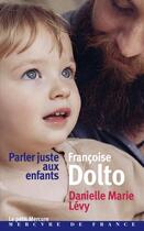 Couverture du livre « Parler juste aux enfants » de Francoise Dolto et Danielle-Marie Levy aux éditions Mercure De France