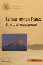Couverture du livre « Le tourisme en France ; enjeux et aménagement » de Pierre Merlin aux éditions Ellipses