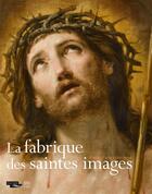 Couverture du livre « La fabrique des saintes images ; Rome-Paris 1580-1660 » de Louis Franck et Philippe Malgouyres aux éditions Somogy