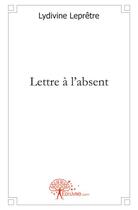 Couverture du livre « Lettre a l'absent » de Lepretre Lydivine aux éditions Edilivre