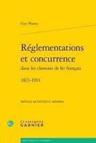 Couverture du livre « Réglementations et concurrence dans les chemins de fer français 1823-1914 » de Guy Numa aux éditions Classiques Garnier