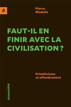 Couverture du livre « Faut-il en finir avec la civilisation ? primitivisme et effondrement » de Pierre Madelin aux éditions Ecosociete