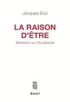 Couverture du livre « La raison d'être ; méditation sur l'Ecclésiaste » de Jacques Ellul aux éditions Seuil