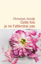 Couverture du livre « Cette fois je ne t'attendrai pas » de Christian Astolfi aux éditions Flammarion