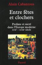 Couverture du livre « Entre fêtes et clochers : Profane et sacré dans l'Europe moderne (XVIIe-XVIIIe siècle) » de Alain Cabantous aux éditions Fayard