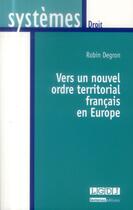 Couverture du livre « Vers un nouvel ordre territorial français en Europe » de Robin Degron aux éditions Lgdj