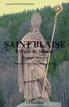 Couverture du livre « Saint-Blaise ; évêque de Sébaste ; Arménie mineure ; saint du IV siècle universel et populaire » de Armand Tchouhadjian aux éditions Editions L'harmattan