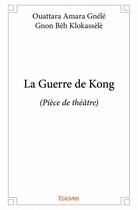 Couverture du livre « La guerre de Kong » de Ouattara Amara Gnele et Gnon Beh Klolassele aux éditions Edilivre