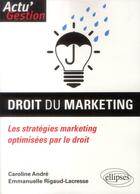 Couverture du livre « Droit du marketing ; les stratégies marketing optimisées par le droit » de Emmanuelle Rigaud et Caroline Andre aux éditions Ellipses