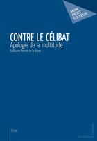 Couverture du livre « Contre le célibat ; apologie de la multitude » de Guillaume Poncet De La Grave aux éditions Publibook