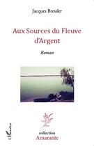 Couverture du livre « Aux sources du fleuve d'argent » de Jacques Bressler aux éditions L'harmattan