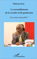 Couverture du livre « Le rassemblement de la société civile guinéenne ; une union impossible ? » de Thierno Bah aux éditions L'harmattan