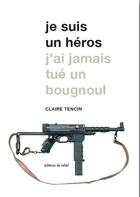 Couverture du livre « Je suis un héros ; j'ai jamais tué un bougnoul » de Claire Tencin aux éditions Editions Du Relief