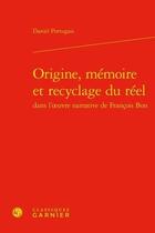 Couverture du livre « Origine, mémoire et recyclage du réel dans l'oeuvre narrative de François Bon » de Daniel Portugais aux éditions Classiques Garnier