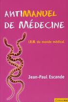 Couverture du livre « Antimanuel de médecine ; i.r.m. du monde médical » de Jean-Paul Escande aux éditions Breal