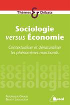 Couverture du livre « Sociologie versus économie ; contextualiser et dénaturaliser les phénomènes marchands » de Giraud Frederique et Benoit Ladouceur aux éditions Breal