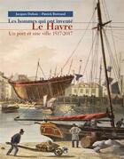 Couverture du livre « Les hommes qui ont inventé Le Havre ; un port et une ville 1517-2017 » de Jacques Dubois et Patrick Bertrand aux éditions Des Falaises