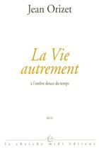 Couverture du livre « La vie autrement a l'ombre douce du temps » de Jean Orizet aux éditions Cherche Midi