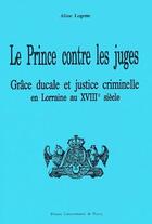 Couverture du livre « Le prince contre les juges ; grâce ducale et justice criminelle en Lorraine au XVIIIe siècle » de Aline Logette aux éditions Pu De Nancy