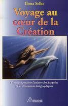 Couverture du livre « Voyage au coeur de la creation ; comment pénétrer l'univers des dauphins et les dimensions holographiques » de Selke Ilona aux éditions Ariane