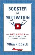Couverture du livre « Booster sa motivation ; dix chocs pour se motiver et rester motivé » de Shawn Doyle aux éditions Performance Editions
