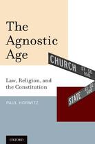 Couverture du livre « The Agnostic Age: Law, Religion, and the Constitution » de Horwitz Paul aux éditions Oxford University Press Usa