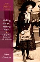 Couverture du livre « Making Noise, Making News: Suffrage Print Culture and U.S. Modernism » de Chapman Mary aux éditions Oxford University Press Usa