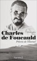 Couverture du livre « Charles de Foucauld, pèlerin de l'éternel » de Christophe Mory aux éditions Pygmalion