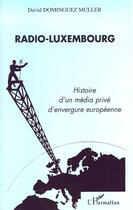 Couverture du livre « Radio-luxembourg ; histoire d'un média privé d'envergure européenne » de David Dominguez Muller aux éditions L'harmattan