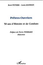 Couverture du livre « Prêtres-ouvriers ; 50 ans d'histoire et de combats » de Rene Poterie et Louis Jeusselin aux éditions Editions L'harmattan