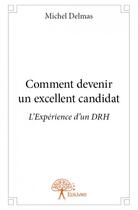 Couverture du livre « Comment devenir un excellent candidat ; l'expérience d'un DRH » de Michel Delmas aux éditions Edilivre